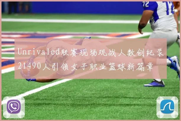 Unrivaled联赛现场观战人数创纪录21490人引领女子职业篮球新篇章