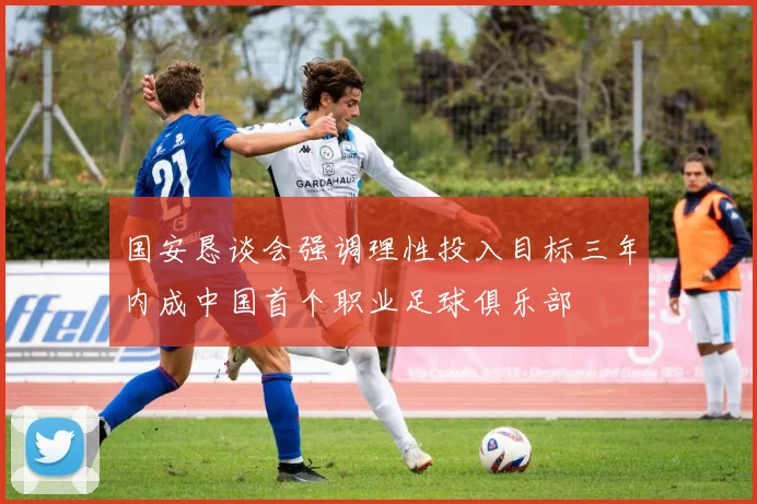 国安恳谈会强调理性投入目标三年内成中国首个职业足球俱乐部