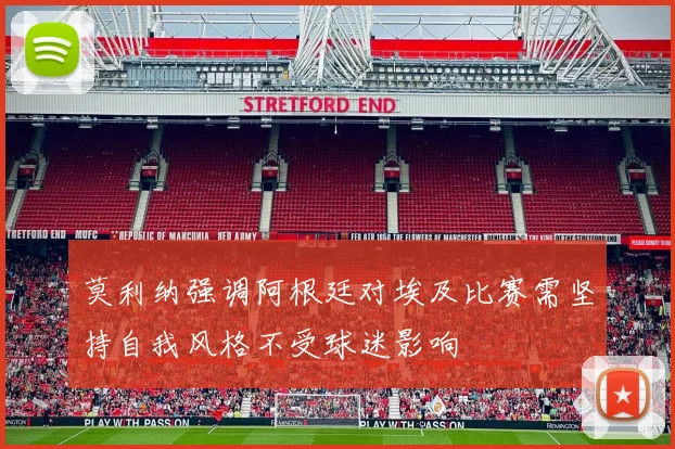 莫利纳强调阿根廷对埃及比赛需坚持自我风格不受球迷影响