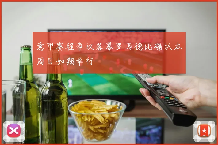 意甲赛程争议落幕罗马德比确认本周日如期举行