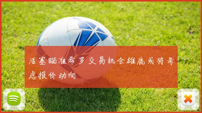 活塞瞄准希罗交易机会雄鹿或将考虑报价动向