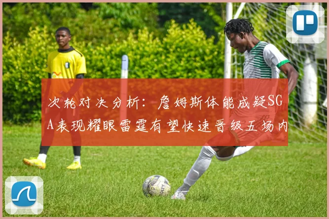 次轮对决分析：詹姆斯体能成疑SGA表现耀眼雷霆有望快速晋级五场内