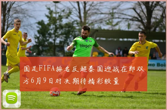 国足FIFA排名反超泰国迎战在即双方6月9日对决期待精彩较量