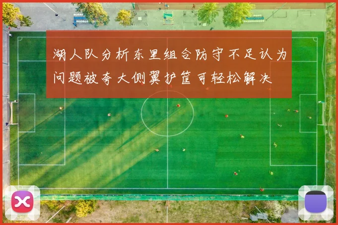 湖人队分析东里组合防守不足认为问题被夸大侧翼护筐可轻松解决