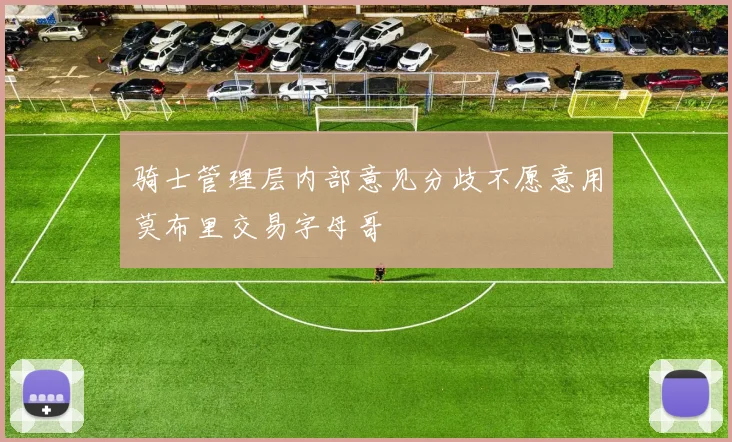 骑士管理层内部意见分歧不愿意用莫布里交易字母哥
