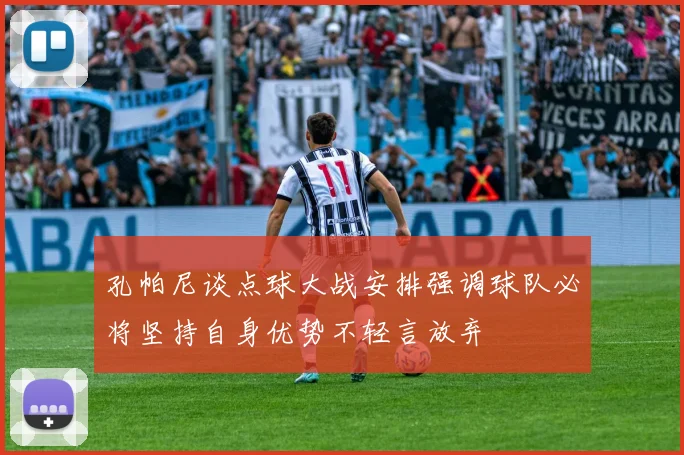 孔帕尼谈点球大战安排强调球队必将坚持自身优势不轻言放弃